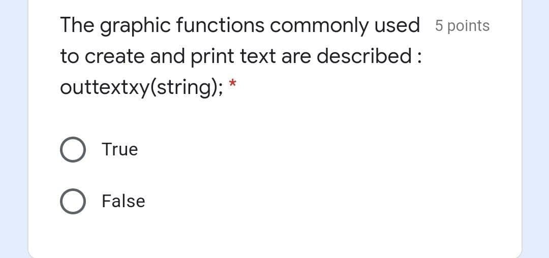 The graphic functions commonly used 5 points
to create and print text are described :
outtextxy(string);
True
False
