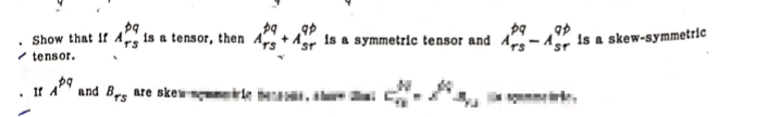 pq
$9 ap
pq ap
Show that if 4 is a tensor, then As+43 is a symmetric tensor and A-4 is a skew-symmetric
✓tensor.
.
If A
and Brs are skewe,