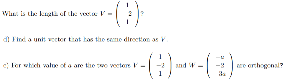 1
-()
?
1
d) Find a unit vector that has the same direction as V.
What is the length of the vector V =
e) For which value of a are the two vectors V =
1
-2
1
and W =
-a
-2
-3a
are orthogonal?