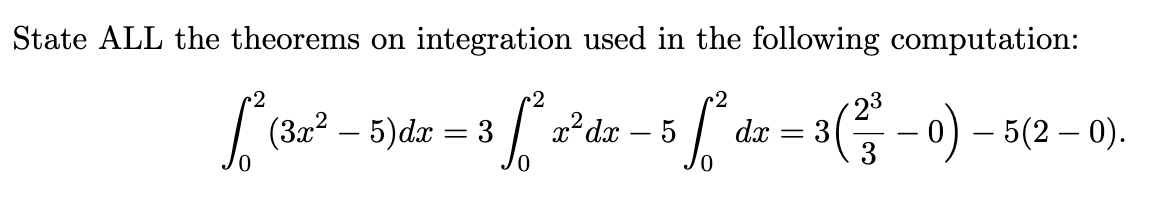 State ALL the theorems on integration used in the following computation:
2
2
2
| (322 –
5)dx = 3 x*dx – 5
23
3
- 0) – 5(2 – 0).
dx
