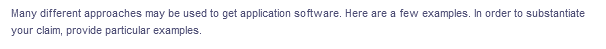 Many different approaches may be used to get application software. Here are a few examples. In order to substantiate
your claim, provide particular examples.
