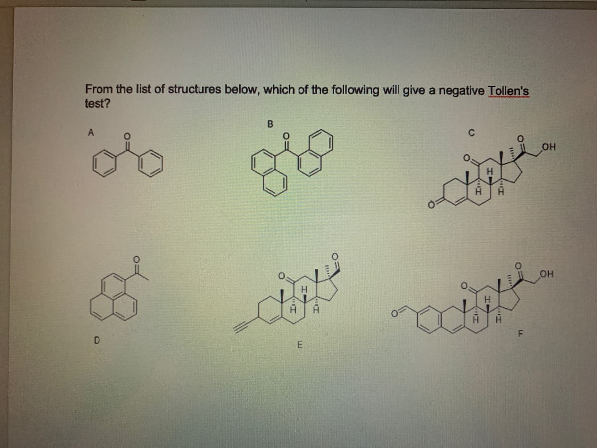 From the list of structures below, which of the following will give a negative Tollen's
test?
B
C
OH
H.
OH
D
