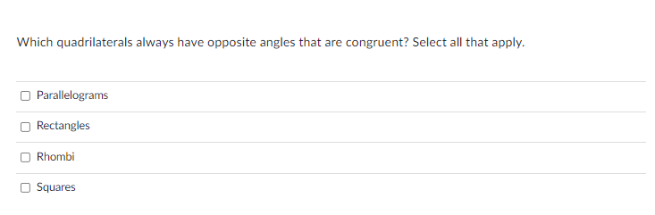 Which quadrilaterals always have opposite angles that are congruent? Select all that apply.
Parallelograms
Rectangles
Rhombi
Squares
