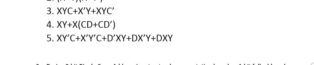 3. XYC+X'Y+XYC'
4. XY+X(CD+CD')
5. XY'C+X'Y'C+D'XY+DX'Y+DXY
