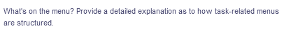 What's on the menu? Provide a detailed explanation as to how task-related menus
are structured.