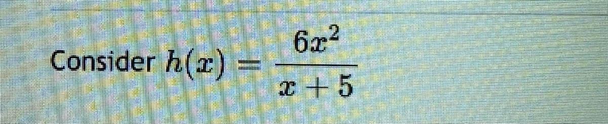 Consider h(x) =
6x²
x + 5