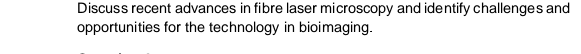 Discuss recent advances in fibre laser microscopy and identify challenges and
opportunities for the technology in bioimaging.