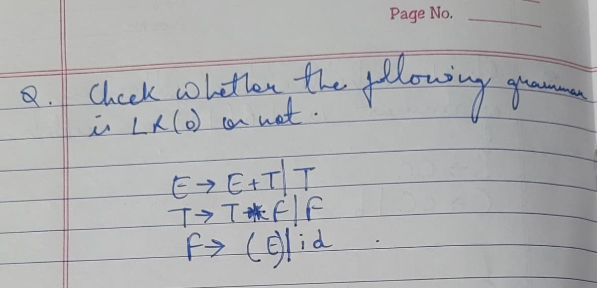 Page No.
Check whether the fellowing
Allowing gra
диал
is LR (0) or
E>E+T\T\
T>TF/F
F> (E)lid