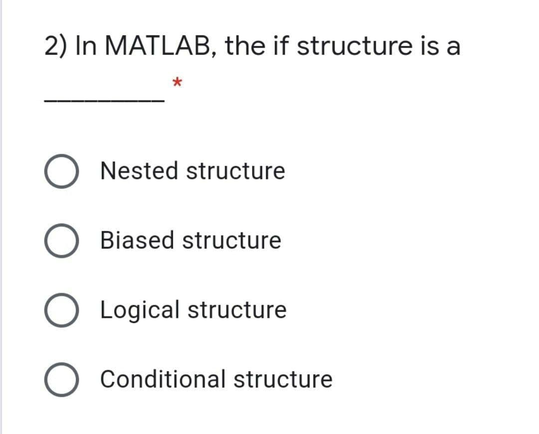 2) In MATLAB, the if structure is a
Nested structure
Biased structure
Logical structure
Conditional structure
