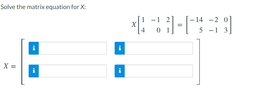 Solve the matrix equation for X:
1 -1 2
- 14
-2 0
X
4
0 1
5 -1 3
i
i
X =
i
i
