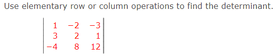 Use elementary row or column operations to find the determinant.
1
-2
-3
3
2
1
-4
8
12
