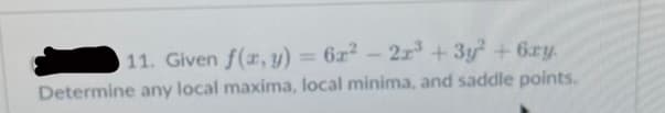 11. Given f(x, y) = 6r² - 2r³ + 3y² +6ry.
Determine any local maxima, local minima, and saddle points.