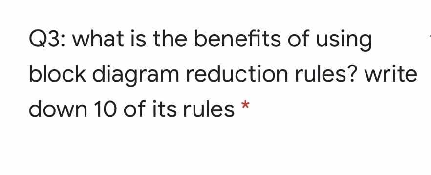 Q3: what is the benefits of using
block diagram reduction rules? write
down 10 of its rules
