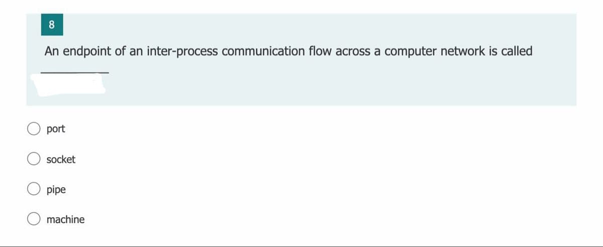 An endpoint of an inter-process communication flow across a computer network is called
port
socket
pipe
machine
