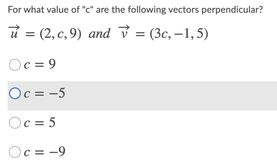 For what value of "c" are the following vectors perpendicular?
и %
(2, с, 9) аnd V — (Зс, —1,5)
Oc = 9
Oc = -5
Oc = 5
Oc = -9
