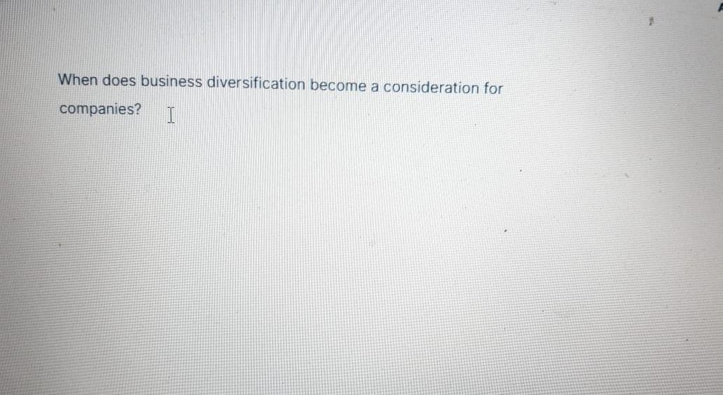 When does business diversification become a consideration for
companies?
