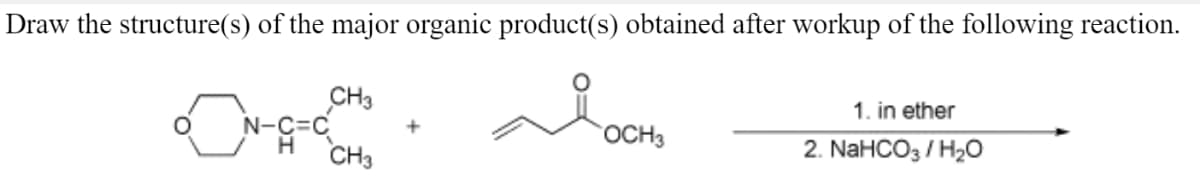 Draw the structure(s) of the major organic product(s) obtained after workup of the following reaction.
CH3
N-C=
CH3
1. in ether
OCH3
2. NaHCO3 / H2O
