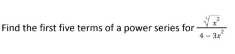 Find the first five terms of a power series for
4 - 3x
