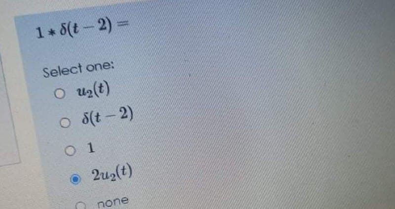 1 5(t-2) =
Select one:
O u2(t)
O 3(t- 2)
O 1
2u2(t)
none
