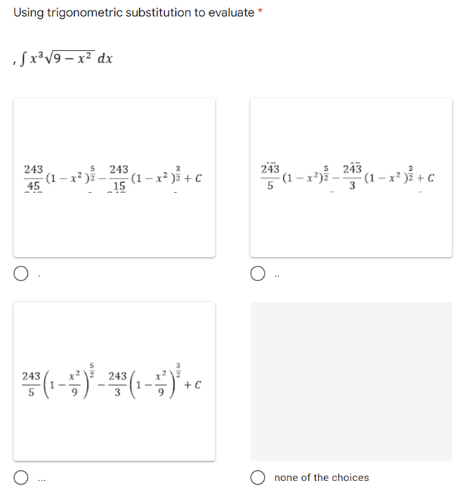 Using trigonometric substitution to evaluate *
,5x³√9-x² dx
243
243
45
- 15 (1-x²) ³² + C
243
5
² (1 − x ²) ² — ²3³ (1 − x ² )² + C
243
2 + ³ (₁-²) ² - ² + ³ (₁ - ) ² + 0
243
5
3
none of the choices
5 243
(1-x²)z