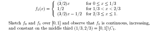 (3/2)z
1/2
(3/2)x – 1/2 for 2/3 <r<1.
for 0<a <1/3
for 1/3 <x < 2/3
fi (x) =
Sketch fo and fi over [0, 1] and observe that fi is continuous, increasing,
and constant on the middle third (1/3, 2/3) = [0, 1]\C1.
