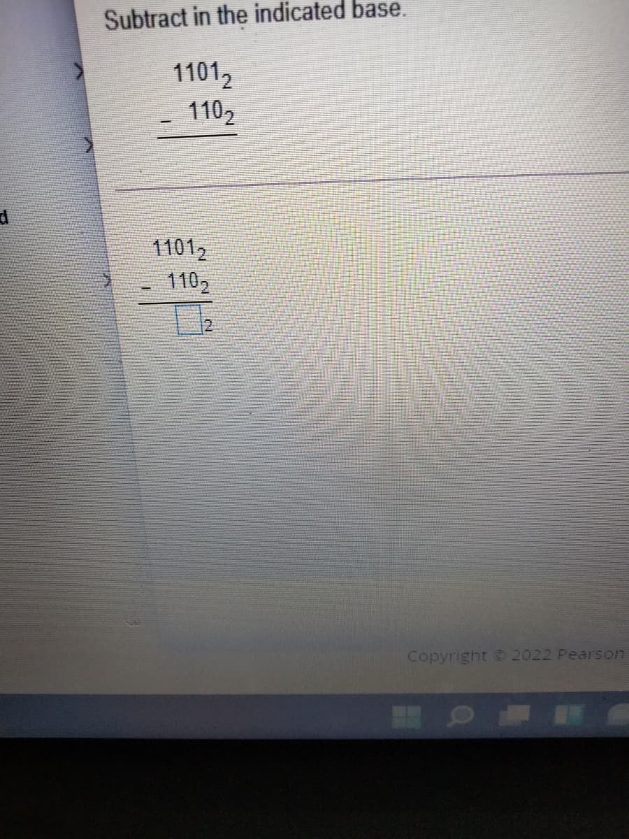 Subtract in the indicated base.
11012
1102
11012
1102
Copyright C 2022 Pearson
