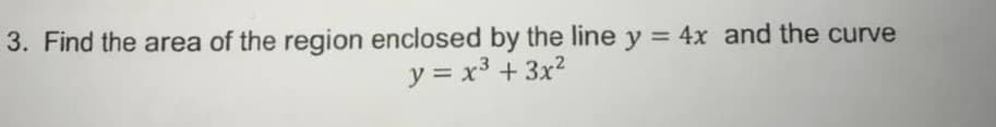 3. Find the area of the region enclosed by the line y = 4x and the curve
y = x3 + 3x?
