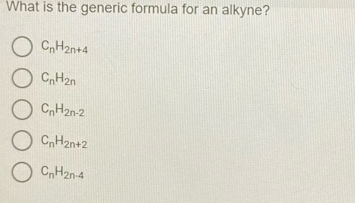 What is the generic formula for an alkyne?
O CnH2n+4
CrH2n
CnH2n-2
O CnH2n+2
CrH2n-4
