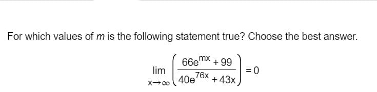 For which values of m is the following statement true? Choose the best answer.
mx
66e"
lim
40e
+ 99
= 0
+ 43x
76x
X00
