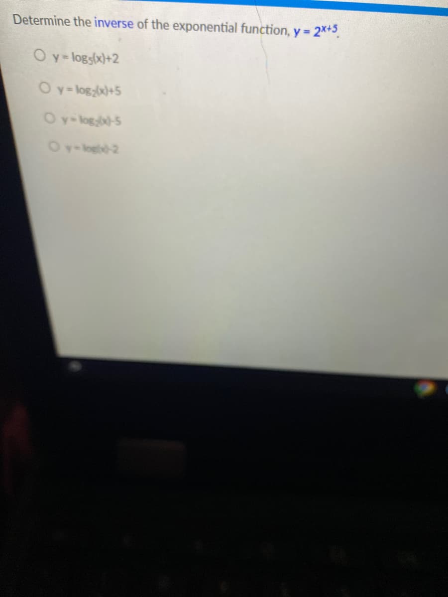 Determine the inverse of the exponential function, y =
2x+5
O y= logs(x)+2
Oy= log:x)+5
Oy- log-5
Oy-lng-2
