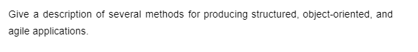 Give a description of several methods for producing structured, object-oriented, and
agile applications.