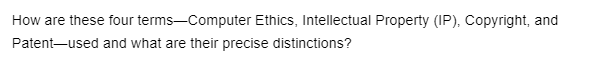 How are these four
Patent-used
terms-Computer Ethics, Intellectual Property (IP), Copyright, and
and what are their precise distinctions?