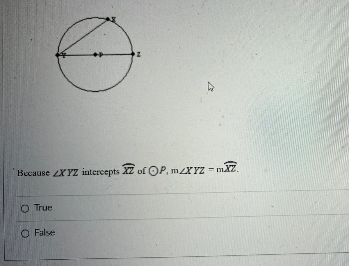 Because XYZ intercepts XZ of OP, mXYZ = mXZ.
O True
O False
