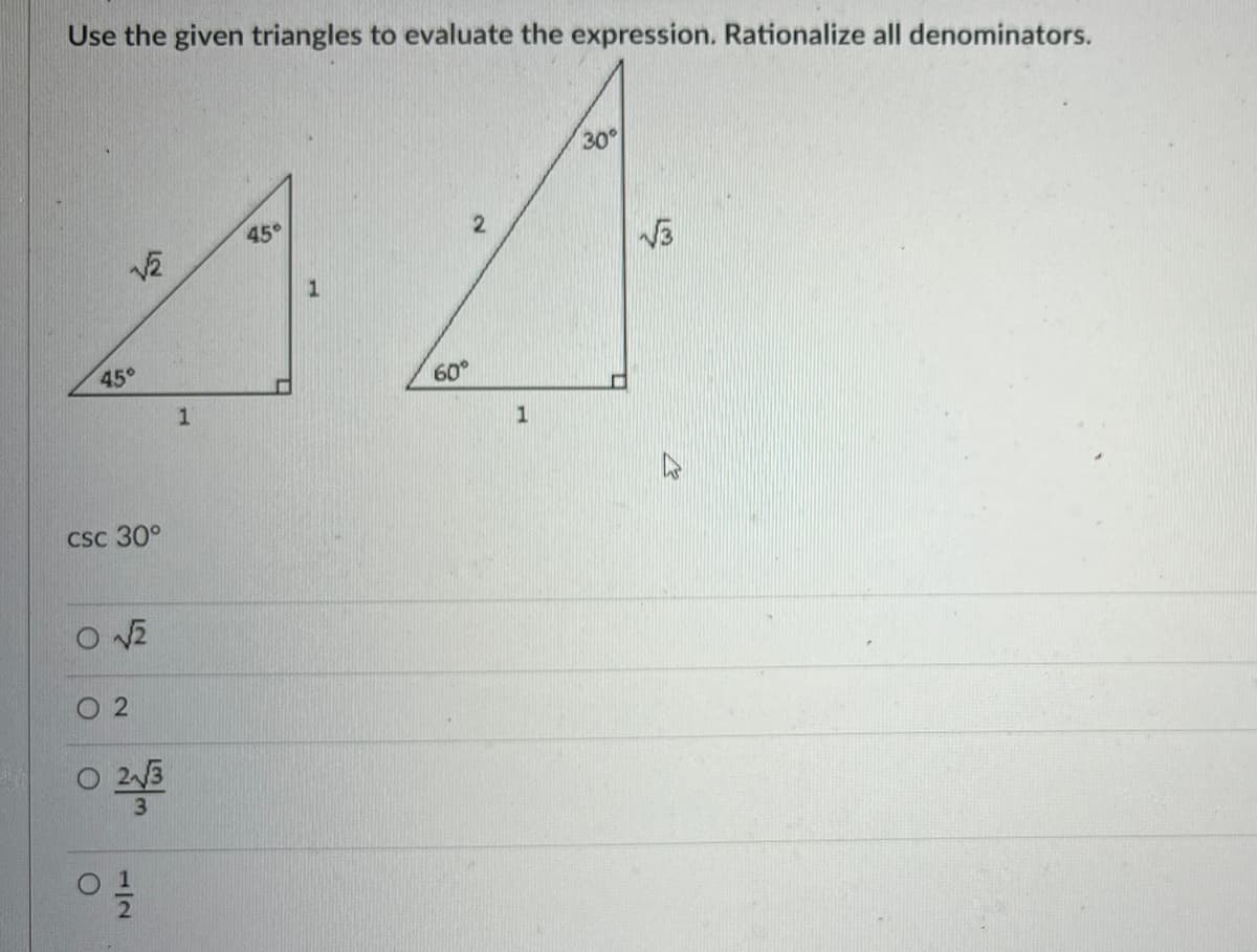Use the given triangles to evaluate the expression. Rationalize all denominators.
30
45
2
1
45°
60°
1
1
CSc 30°
O 2
1/2

