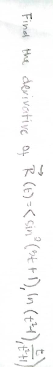 Find the derivative of
R (6) =< sin°(>t +1), In (t+)
