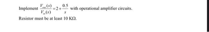 Implement
V(s)
0.5
=2+
with operational amplifier circuits.
V(s)
Resistor must be at least 10 K2.
