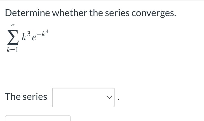 Determine whether the series converges.
Σk³ e-k4
k=1
The series
>