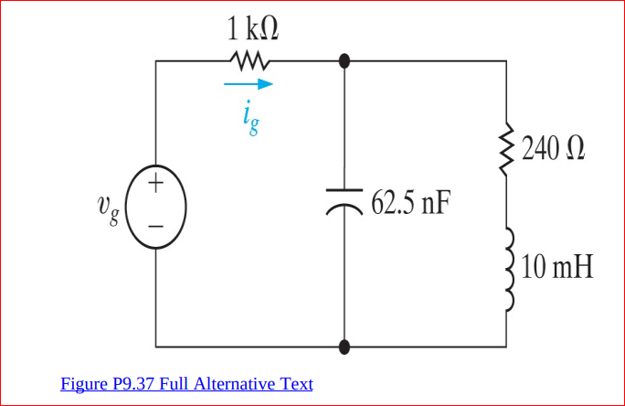 1 kN
{ 240 .
+.
Vg
62.5 nF
10 mH
Figure P9.37 Full Alternative Text
