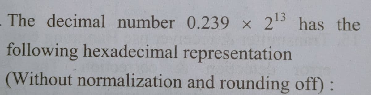 The decimal number 0.239 x
2 has the
13
following hexadecimal representation
(Without normalization and rounding off) :
