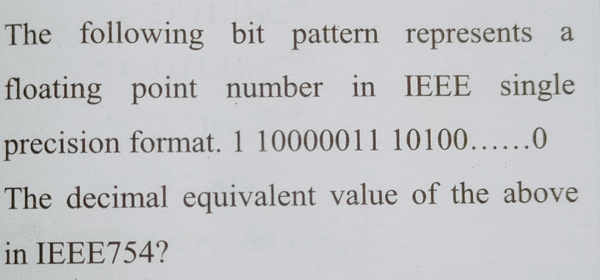 The following bit pattern represents a
floating point number in IEEE single
precision format. 1 10000011 10100......0
The decimal equivalent value of the above
in IEEE754?
