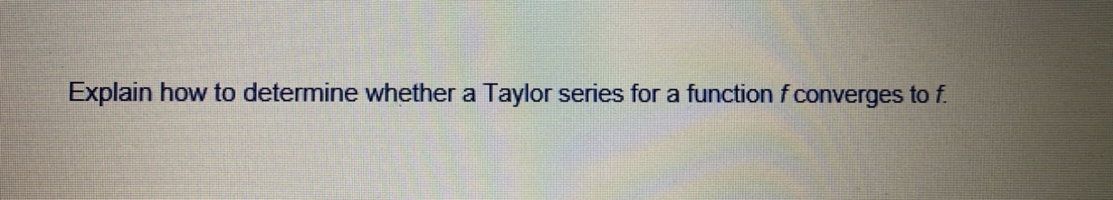 Explain how to determine whether a Taylor series for a function f converges to f.
