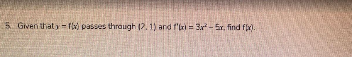 5. Given that y = f(x) passes through (2, 1) and f'(x) = 3x- 5x, find f(x).
