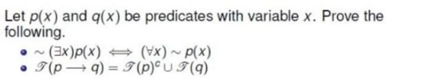 Let p(x) and q(x) be predicates with variable x. Prove the
following.
• (3x)p(x) (Vx)~ p(x)
• 7(p → q) = I (p)° U I(q)
