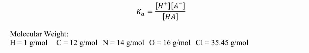 [H*][A¯]
Ка
[HA]
%3D
Molecular Weight:
H = 1 g/mol C= 12 g/mol N= 14 g/mol O = 16 g/mol Cl = 35.45 g/mol
