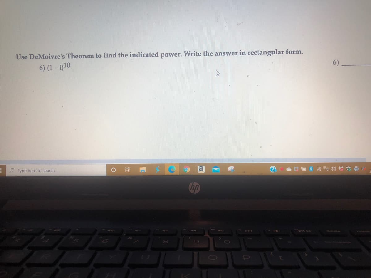 Use DeMoivre's Theorem to find the indicated power. Write the answer in rectangular form.
6) (1 - i)10
O Type here to search
* 急 #行小3
Chp
ww.w sc
deiete
近
