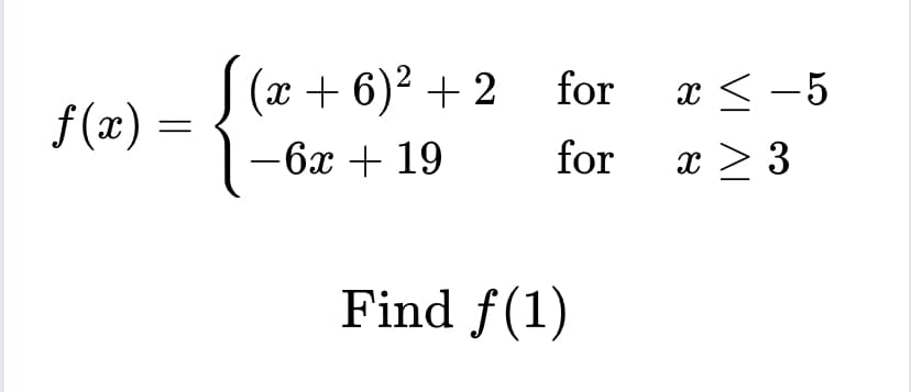 f(x)
=
(x+6)² +2
-6x + 19
for
for
Find f(1)
x < -5
x ≥ 3