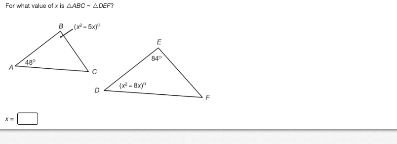 For what value of x is AABC ~ ADEF?
B (x2 − 5x)°
KA
(x²-8x)º
X=
48°
E
84°
F