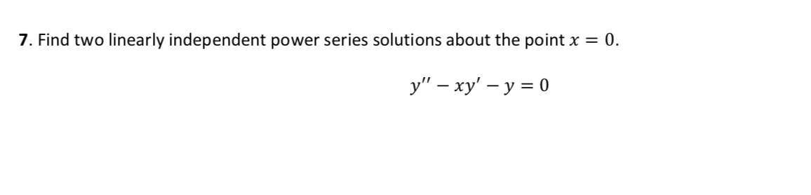 7. Find two linearly independent power series solutions about the point x
= 0.
у" - ху' — у %3D0
