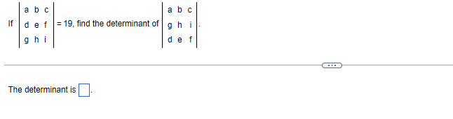 abc
a bc
If def
= 19, find the determinant of ahi
ghi
def
The determinant is
