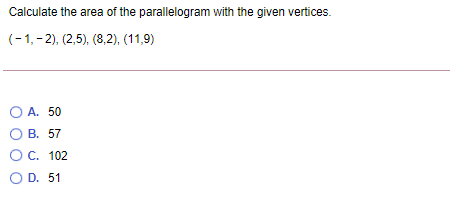 Calculate the area of the parallelogram with the given vertices.
(-1,- 2), (2,5), (8,2), (11,9)
O A. 50
О В. 57
OC. 102
O D. 51
